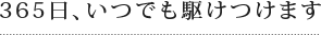 365日、いつでも駆けつけます